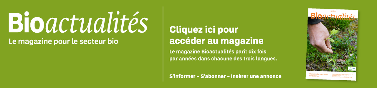 Bannière: Bioactualités. Le magazine pour le secteur bio. Cliquez ici pour accéder au magazine. Le magazine Bioactualités paraît dix fois par années dans chacune des trois langues. S'informer – S'abonner – Insèrer une annonce.