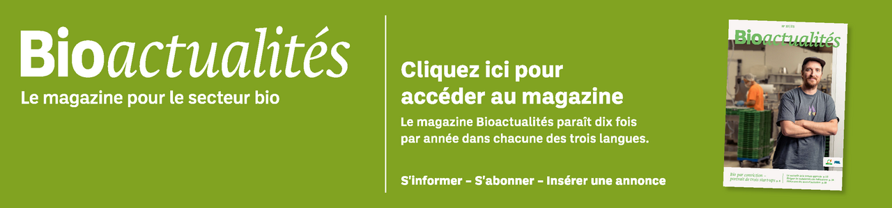 Bannière: Bioactualités. Le magazine pour le secteur bio. Cliquez ici pour accéder au magazine. Le magazine Bioactualités paraît dix fois par années dans chacune des trois langues. S'informer – S'abonner – Insèrer une annonce.