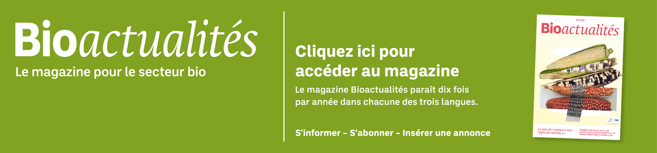 Bannière: Bioactualités. Le magazine pour le secteur bio. Cliquez ici pour accéder au magazine. Le magazine Bioactualités paraît dix fois par années dans chacune des trois langues. S'informer – S'abonner – Insèrer une annonce.