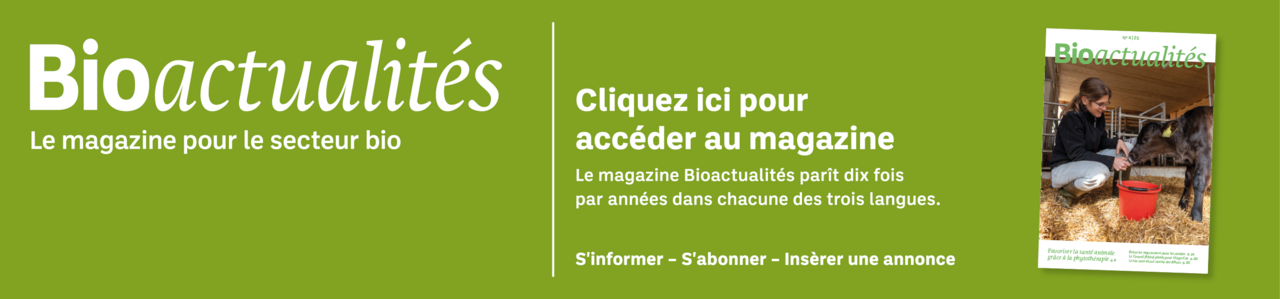 Bannière: Bioactualités. Le magazine pour le secteur bio. Cliquez ici pour accéder au magazine. Le magazine Bioactualités paraît dix fois par années dans chacune des trois langues. S'informer – S'abonner – Insèrer une annonce.