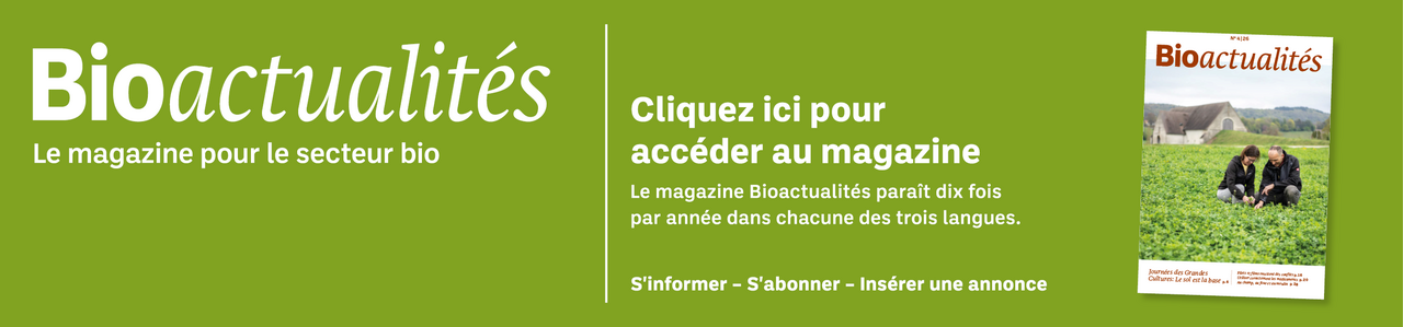 Bannière: Bioactualités. Le magazine pour le secteur bio. Cliquez ici pour accéder au magazine. Le magazine Bioactualités paraît dix fois par années dans chacune des trois langues. S'informer – S'abonner – Insèrer une annonce.