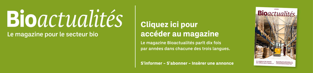 Bannière: Bioactualités. Le magazine pour le secteur bio. Cliquez ici pour accéder au magazine. Le magazine Bioactualités paraît dix fois par années dans chacune des trois langues. S'informer – S'abonner – Insèrer une annonce.