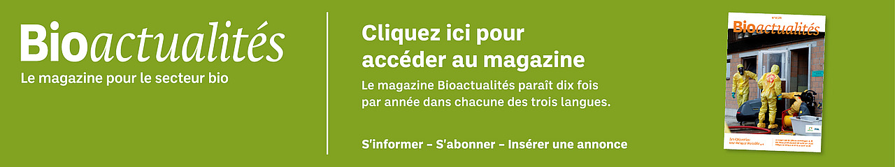 Bannière: Bioactualités. Le magazine pour le secteur bio. Cliquez ici pour accéder au magazine. Le magazine Bioactualités paraît dix fois par années dans chacune des trois langues. S'informer – S'abonner – Insèrer une annonce.
